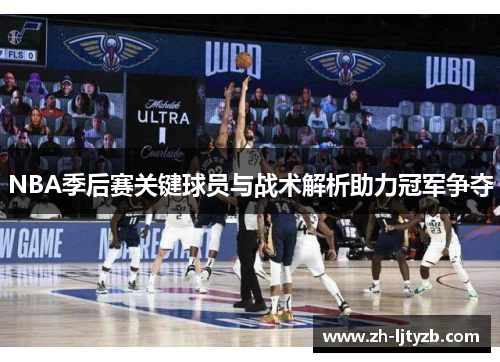 NBA季后赛关键球员与战术解析助力冠军争夺