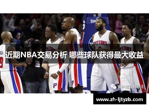 近期NBA交易分析 哪些球队获得最大收益