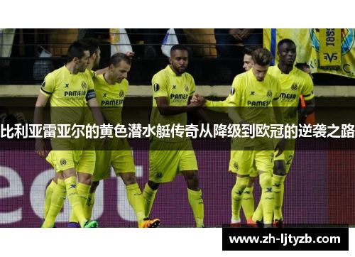 比利亚雷亚尔的黄色潜水艇传奇从降级到欧冠的逆袭之路