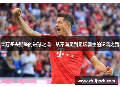 莱万多夫斯基的进球之道：从不满足到足坛霸主的逆袭之路