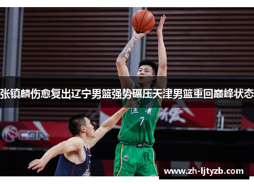 张镇麟伤愈复出辽宁男篮强势碾压天津男篮重回巅峰状态