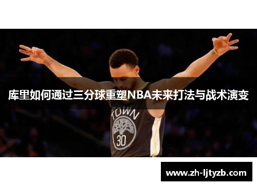 库里如何通过三分球重塑NBA未来打法与战术演变