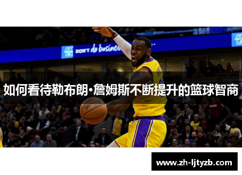 如何看待勒布朗·詹姆斯不断提升的篮球智商