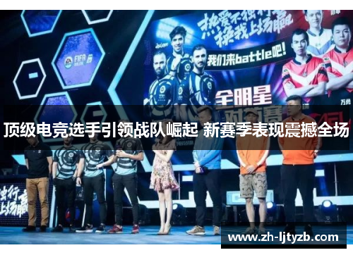 顶级电竞选手引领战队崛起 新赛季表现震撼全场