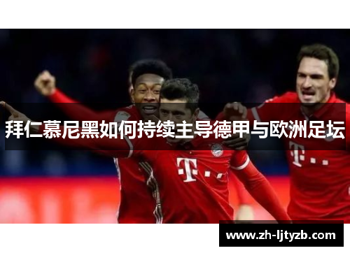 拜仁慕尼黑如何持续主导德甲与欧洲足坛