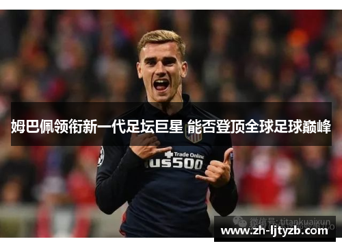 姆巴佩领衔新一代足坛巨星 能否登顶全球足球巅峰