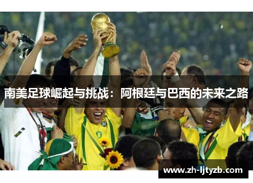南美足球崛起与挑战：阿根廷与巴西的未来之路