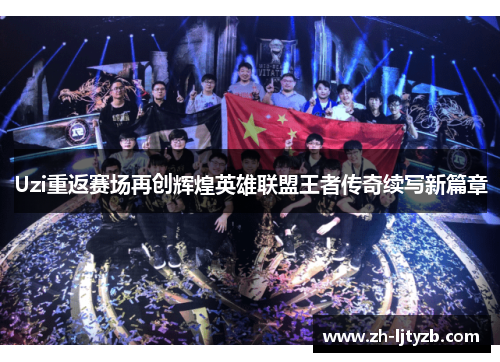 Uzi重返赛场再创辉煌英雄联盟王者传奇续写新篇章