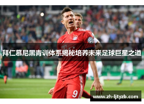 拜仁慕尼黑青训体系揭秘培养未来足球巨星之道