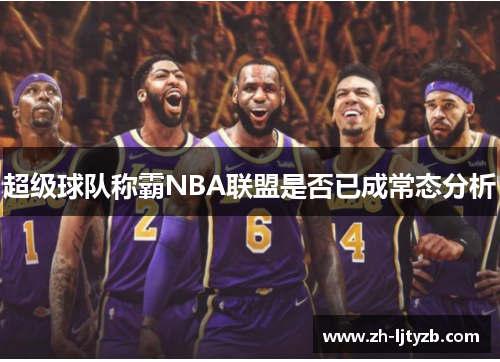 超级球队称霸NBA联盟是否已成常态分析
