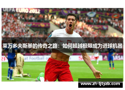 莱万多夫斯基的传奇之路：如何超越极限成为进球机器