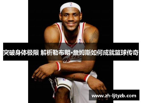 突破身体极限 解析勒布朗·詹姆斯如何成就篮球传奇