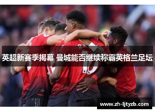 英超新赛季揭幕 曼城能否继续称霸英格兰足坛