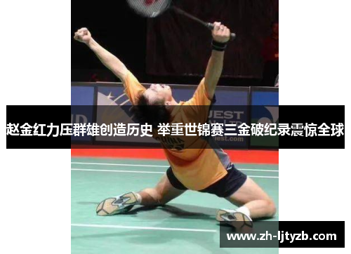 赵金红力压群雄创造历史 举重世锦赛三金破纪录震惊全球