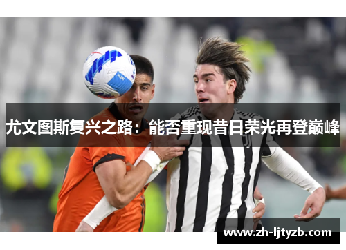 尤文图斯复兴之路：能否重现昔日荣光再登巅峰