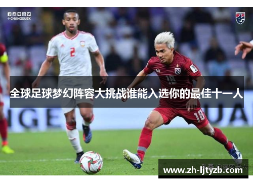 全球足球梦幻阵容大挑战谁能入选你的最佳十一人