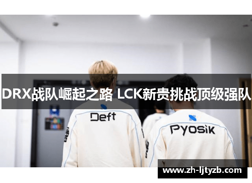 DRX战队崛起之路 LCK新贵挑战顶级强队