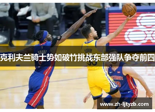 克利夫兰骑士势如破竹挑战东部强队争夺前四