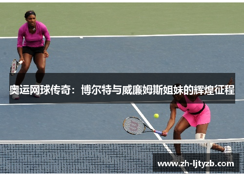 奥运网球传奇：博尔特与威廉姆斯姐妹的辉煌征程