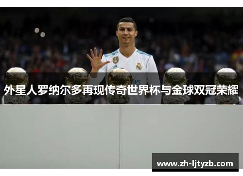 外星人罗纳尔多再现传奇世界杯与金球双冠荣耀