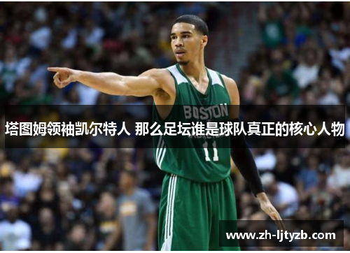 塔图姆领袖凯尔特人 那么足坛谁是球队真正的核心人物