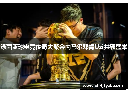 绿茵篮球电竞传奇大聚会内马尔邓肯Uzi共襄盛举