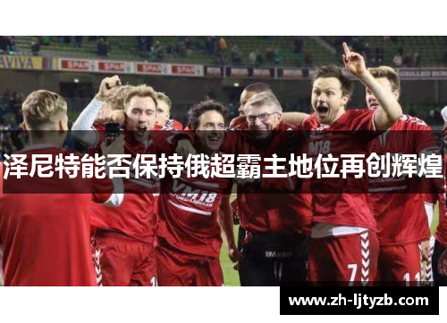 泽尼特能否保持俄超霸主地位再创辉煌