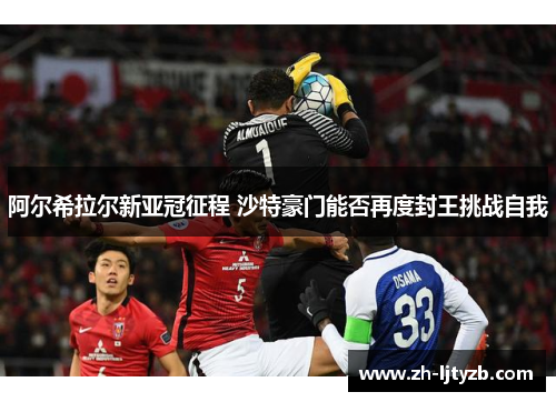阿尔希拉尔新亚冠征程 沙特豪门能否再度封王挑战自我