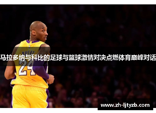 马拉多纳与科比的足球与篮球激情对决点燃体育巅峰对话