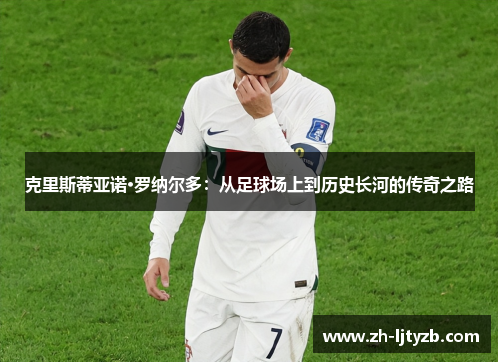克里斯蒂亚诺·罗纳尔多：从足球场上到历史长河的传奇之路