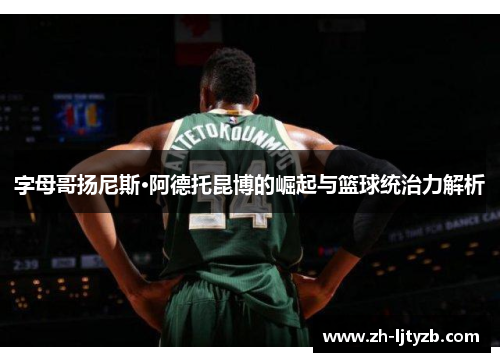 字母哥扬尼斯·阿德托昆博的崛起与篮球统治力解析