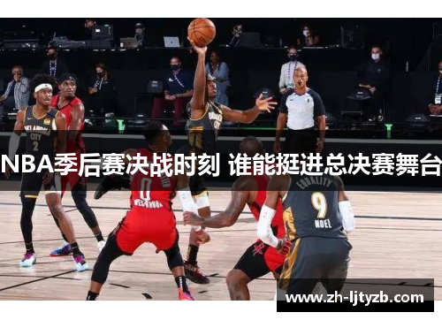 NBA季后赛决战时刻 谁能挺进总决赛舞台