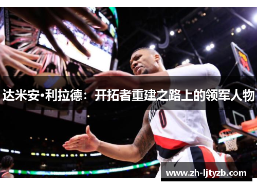 达米安·利拉德：开拓者重建之路上的领军人物