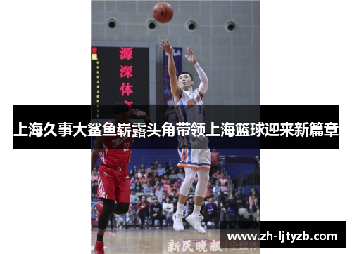 上海久事大鲨鱼崭露头角带领上海篮球迎来新篇章