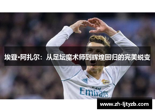 埃登·阿扎尔：从足坛魔术师到辉煌回归的完美蜕变