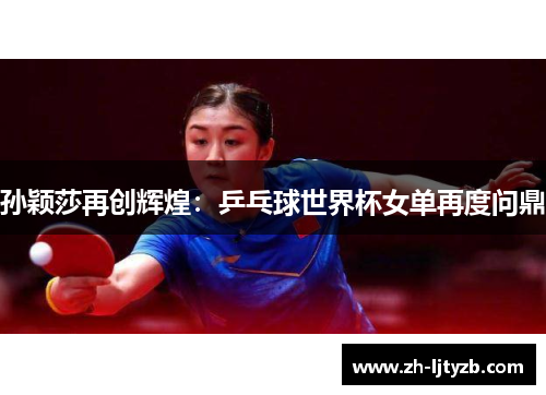 孙颖莎再创辉煌：乒乓球世界杯女单再度问鼎