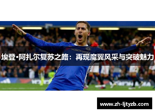 埃登·阿扎尔复苏之路：再现魔翼风采与突破魅力