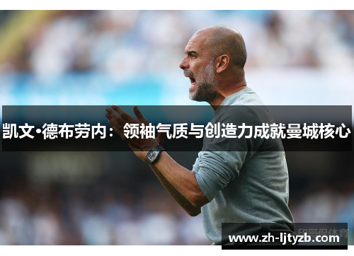 凯文·德布劳内：领袖气质与创造力成就曼城核心