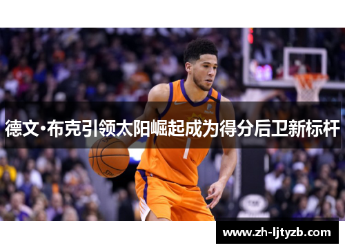 德文·布克引领太阳崛起成为得分后卫新标杆