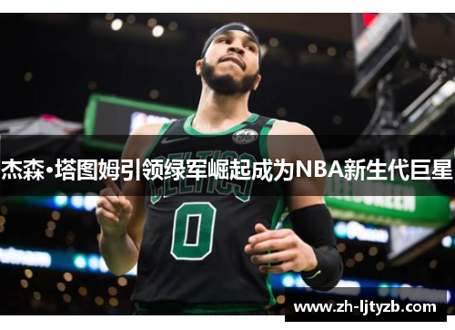 杰森·塔图姆引领绿军崛起成为NBA新生代巨星