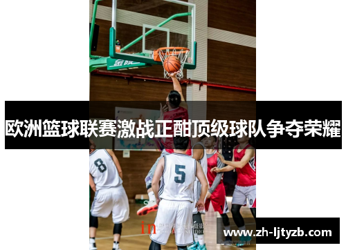 欧洲篮球联赛激战正酣顶级球队争夺荣耀