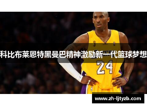科比布莱恩特黑曼巴精神激励新一代篮球梦想