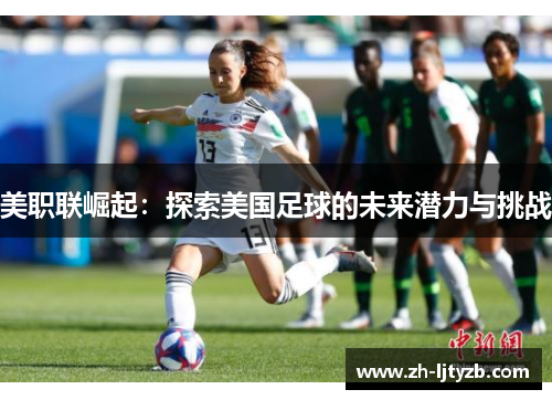美职联崛起：探索美国足球的未来潜力与挑战