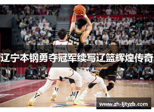 辽宁本钢勇夺冠军续写辽篮辉煌传奇