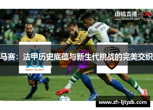 马赛：法甲历史底蕴与新生代挑战的完美交织