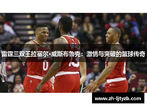 雷霆三双王拉塞尔·威斯布鲁克：激情与突破的篮球传奇