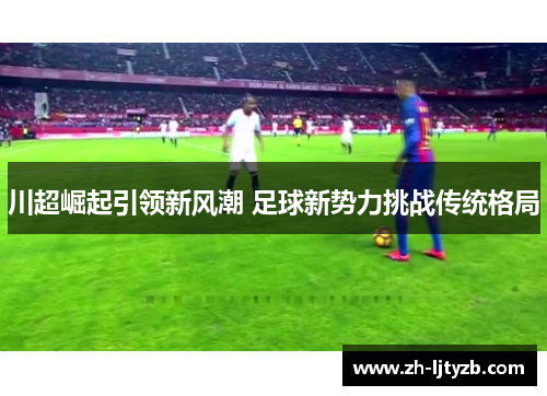 川超崛起引领新风潮 足球新势力挑战传统格局