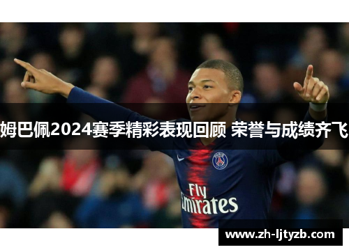 姆巴佩2024赛季精彩表现回顾 荣誉与成绩齐飞