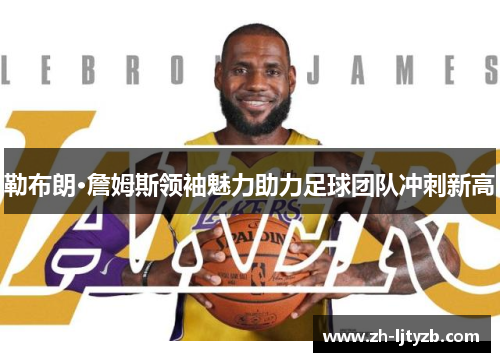 勒布朗·詹姆斯领袖魅力助力足球团队冲刺新高