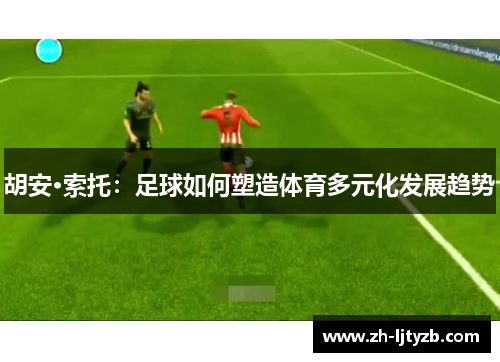 胡安·索托：足球如何塑造体育多元化发展趋势